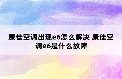 康佳空调出现e6怎么解决 康佳空调e6是什么故障